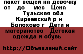 пакет вещей на девочку от 0 до 10 мес › Цена ­ 1 500 - Тульская обл., Киреевский р-н, Болохово г. Дети и материнство » Детская одежда и обувь   